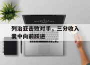 开云体育官网-列治亚击败对手，三分收入囊中向前跃进