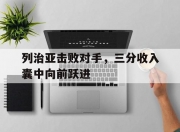 开云体育官网-列治亚击败对手，三分收入囊中向前跃进