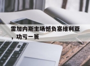 开云体育电脑版-关于雷加内斯主场憾负塞维利亚，功亏一篑的信息