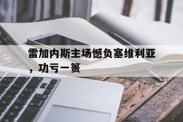 关于雷加内斯主场憾负塞维利亚，功亏一篑的信息