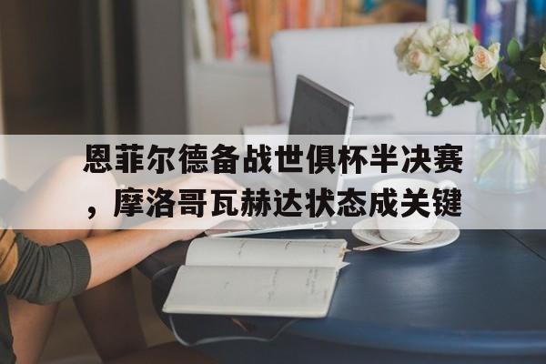 开云体育登录-恩菲尔德备战世俱杯半决赛，摩洛哥瓦赫达状态成关键的简单介绍