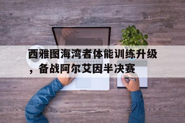 开云体育入口-西雅图海湾者体能训练升级，备战阿尔艾因半决赛的简单介绍
