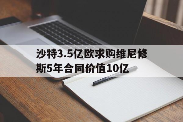 开云体育登录-沙特3.5亿欧求购维尼修斯5年合同价值10亿的简单介绍